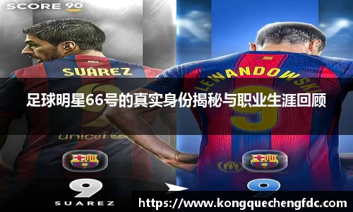 足球明星66号的真实身份揭秘与职业生涯回顾