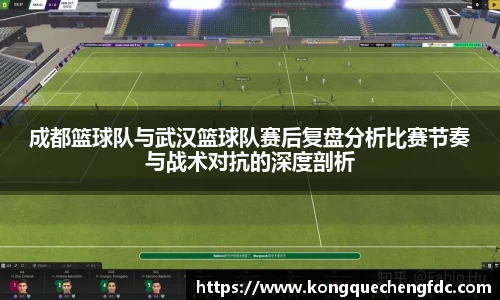 成都篮球队与武汉篮球队赛后复盘分析比赛节奏与战术对抗的深度剖析