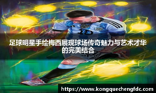足球明星手绘梅西展现球场传奇魅力与艺术才华的完美结合